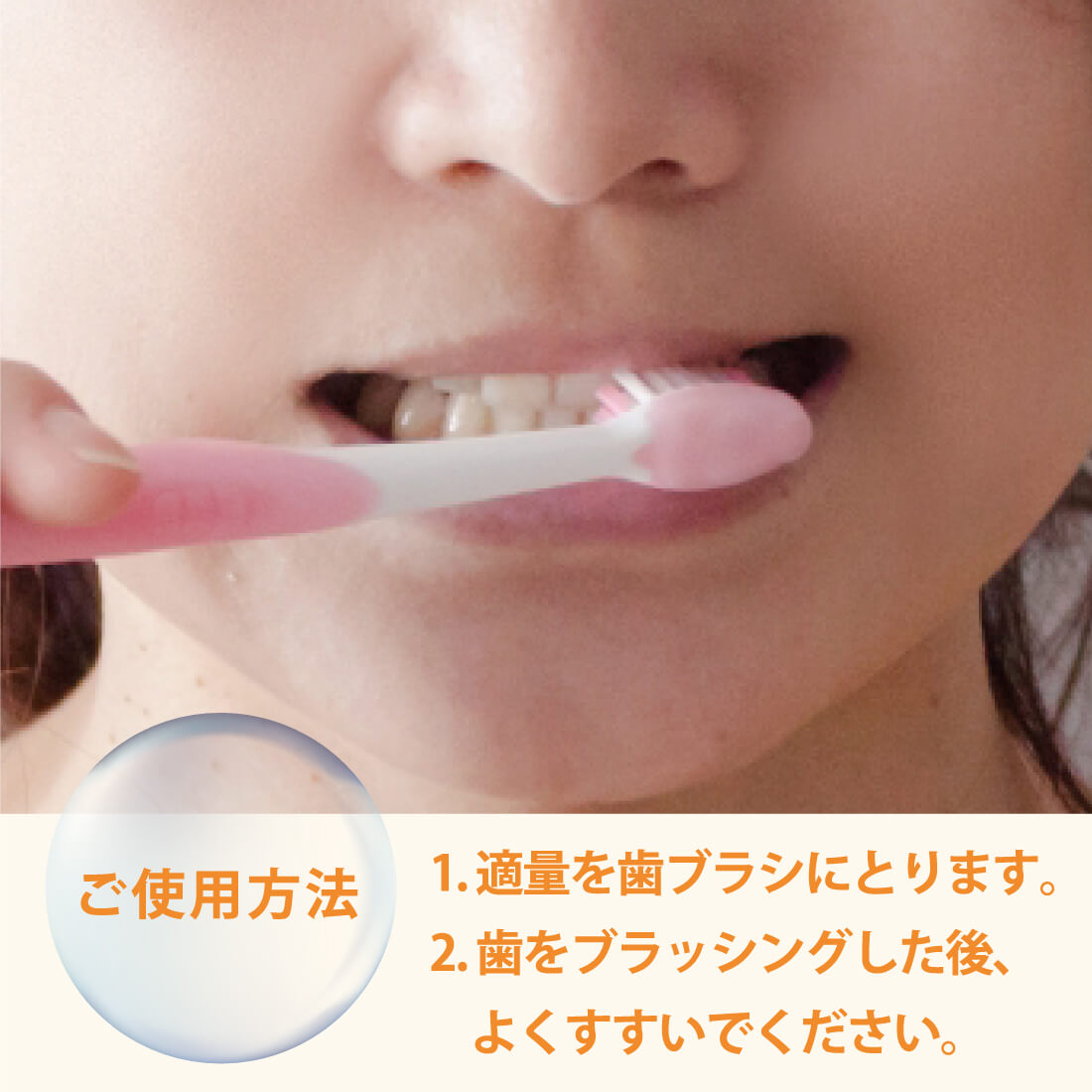 【ご使用方法】1. 適量を歯ブラシにとります 2. 歯をブラッシングした後、よ くすすいでください。